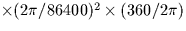 $\times (2\pi/86400)^2 \times (360/2\pi)$