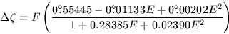 \begin{displaymath}
\Delta \zeta = F \left(
 \frac{0^\circ\hspace{-0.37em}.\hspa...
 ...hspace{0.02em}00202 E^2}
 {1 + 0.28385 E +0.02390 E^2} \right) \end{displaymath}